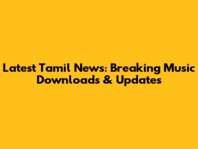 Latest Tamil News: Breaking Music Downloads & Updates