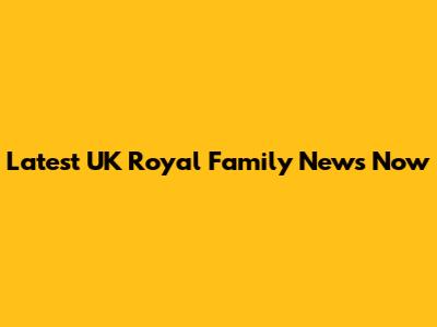 Latest UK Royal Family News Now