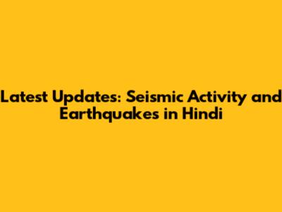 Latest Updates: Seismic Activity and Earthquakes in Hindi