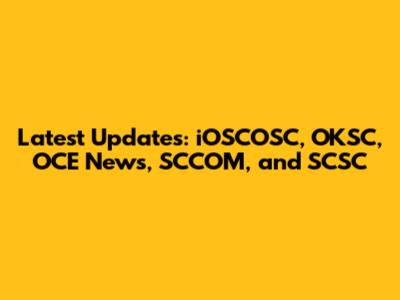 Latest Updates: iOSCOSC, OKSC, OCE News, SCCOM, and SCSC