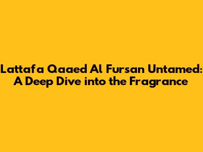 Lattafa Qaa'ed Al Fursan Untamed: A Deep Dive into the Fragrance