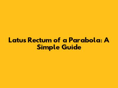 Latus Rectum of a Parabola: A Simple Guide