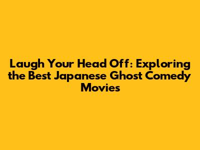 Laugh Your Head Off: Exploring the Best Japanese Ghost Comedy Movies