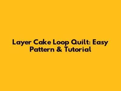Layer Cake Loop Quilt: Easy Pattern & Tutorial