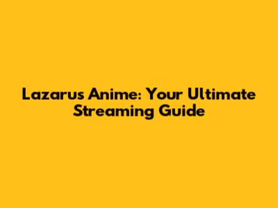 Lazarus Anime: Your Ultimate Streaming Guide