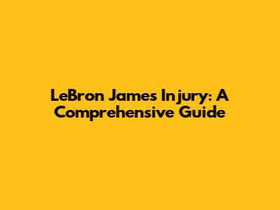 LeBron James Injury: A Comprehensive Guide