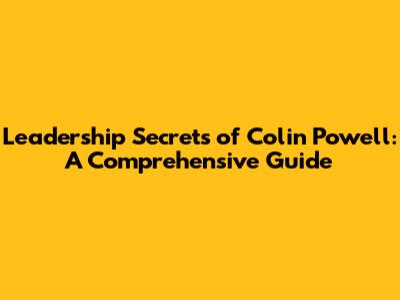 Leadership Secrets of Colin Powell: A Comprehensive Guide