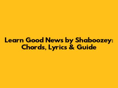 Learn 'Good News' by Shaboozey: Chords, Lyrics & Guide