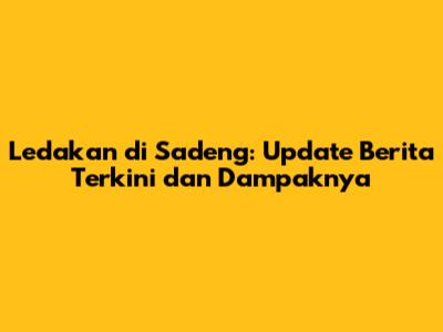 Ledakan di Sadeng: Update Berita Terkini dan Dampaknya