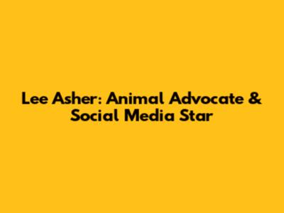Lee Asher: Animal Advocate & Social Media Star