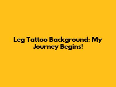 Leg Tattoo Background: My Journey Begins!