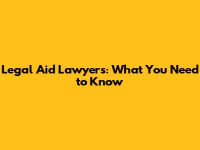 Legal Aid Lawyers: What You Need to Know