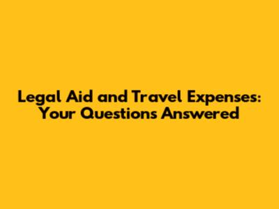 Legal Aid and Travel Expenses: Your Questions Answered