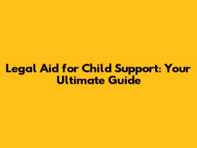 Legal Aid for Child Support: Your Ultimate Guide