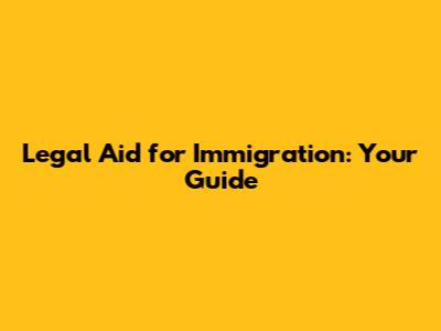 Legal Aid for Immigration: Your Guide