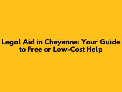 Legal Aid in Cheyenne: Your Guide to Free or Low-Cost Help