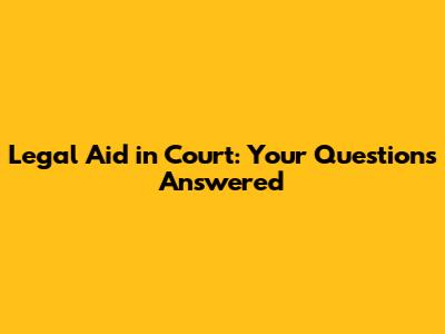 Legal Aid in Court: Your Questions Answered