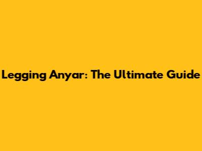 Legging Anyar: The Ultimate Guide