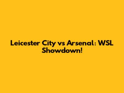 Leicester City vs Arsenal: WSL Showdown!