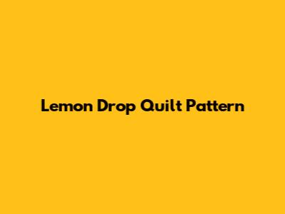 Lemon Drop Quilt Pattern