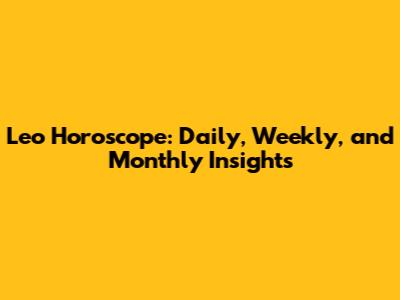 Leo Horoscope: Daily, Weekly, and Monthly Insights