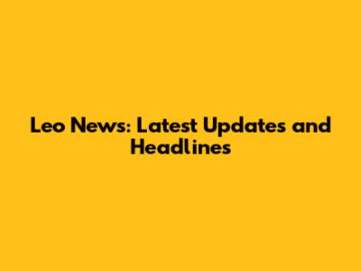 Leo News: Latest Updates and Headlines
