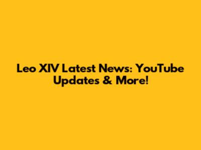 Leo XIV Latest News: YouTube Updates & More!