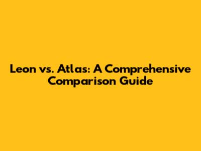 Leon vs. Atlas: A Comprehensive Comparison Guide
