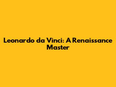 Leonardo da Vinci: A Renaissance Master