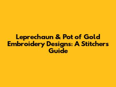 Leprechaun & Pot of Gold Embroidery Designs: A Stitcher's Guide