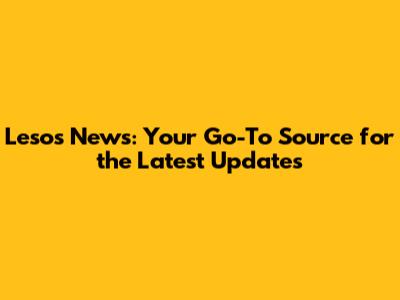 Lesos News: Your Go-To Source for the Latest Updates