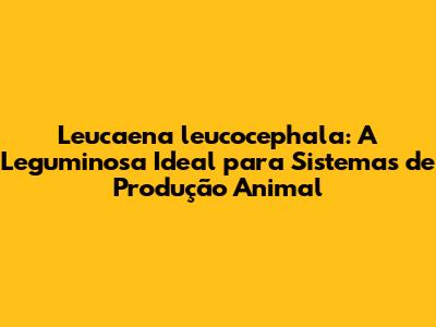 Leucaena leucocephala: A Leguminosa Ideal para Sistemas de Produção Animal