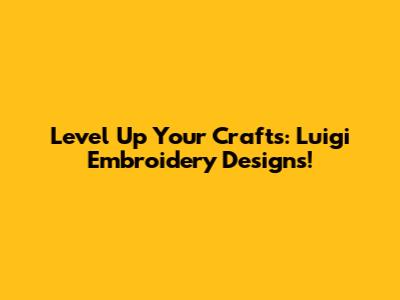 Level Up Your Crafts: Luigi Embroidery Designs!