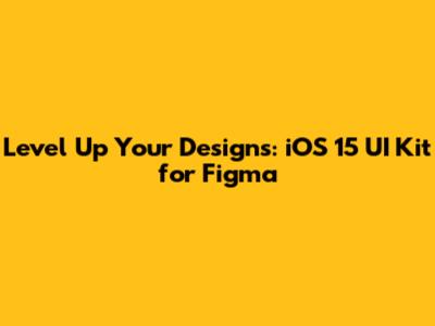 Level Up Your Designs: iOS 15 UI Kit for Figma