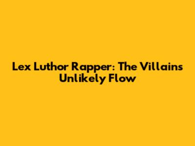 Lex Luthor Rapper: The Villain's Unlikely Flow