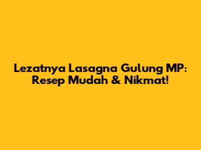 Lezatnya Lasagna Gulung MP: Resep Mudah & Nikmat!