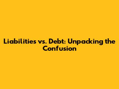 Liabilities vs. Debt: Unpacking the Confusion