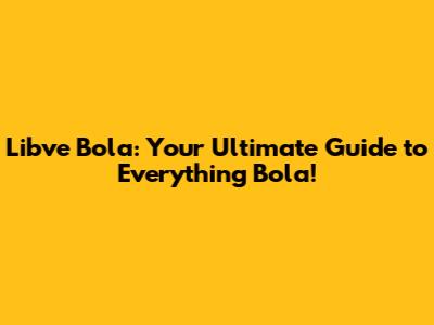 Libve Bola: Your Ultimate Guide to Everything Bola!