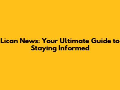 Lican News: Your Ultimate Guide to Staying Informed