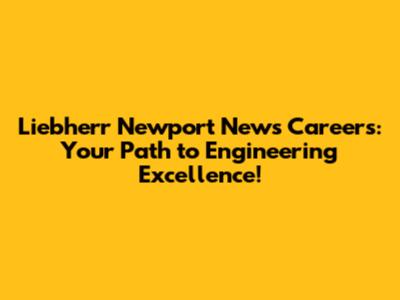 Liebherr Newport News Careers: Your Path to Engineering Excellence!