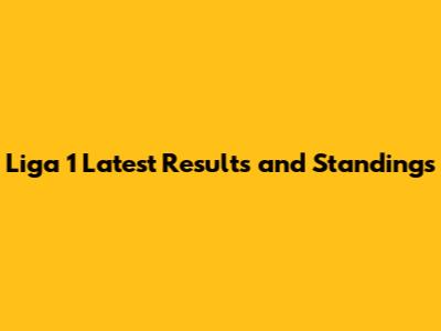 Liga 1 Latest Results and Standings