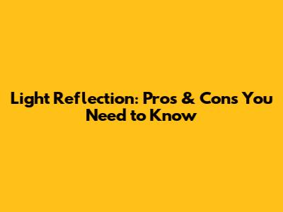 Light Reflection: Pros & Cons You Need to Know