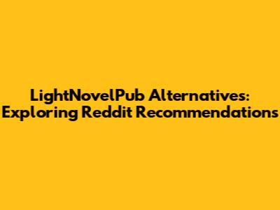LightNovelPub Alternatives: Exploring Reddit Recommendations