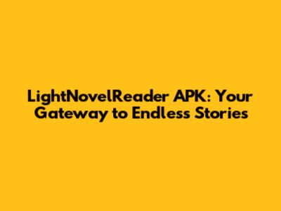 LightNovelReader APK: Your Gateway to Endless Stories