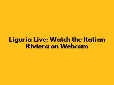 Liguria Live: Watch the Italian Riviera on Webcam