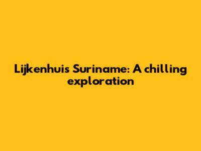 Lijkenhuis Suriname: A chilling exploration
