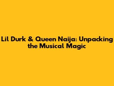 Lil Durk & Queen Naija: Unpacking the Musical Magic