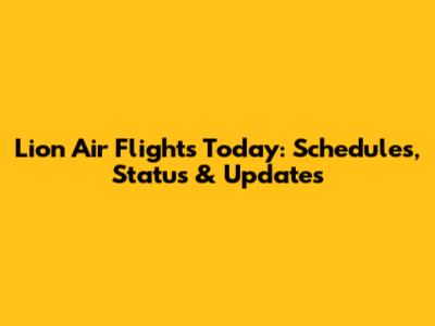 Lion Air Flights Today: Schedules, Status & Updates