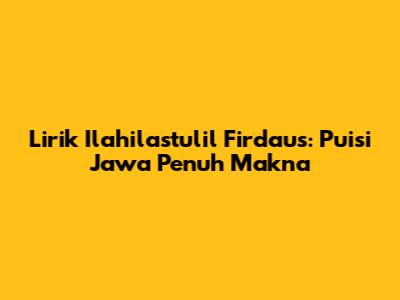 Lirik Ilahilastulil Firdaus: Puisi Jawa Penuh Makna