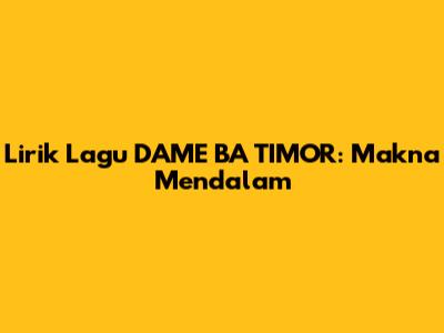 Lirik Lagu DAME BA TIMOR: Makna Mendalam